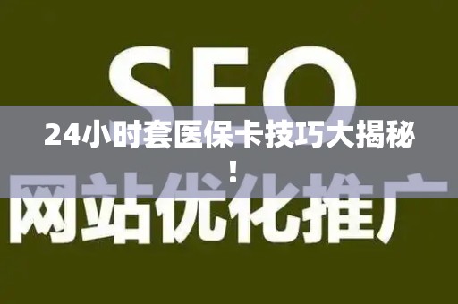 珠海24小时套医保卡技巧大揭秘！