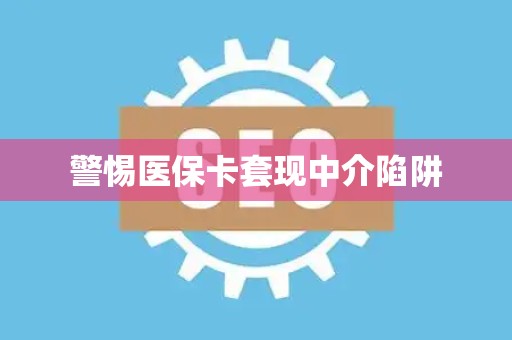 珠海警惕医保卡套现中介陷阱
