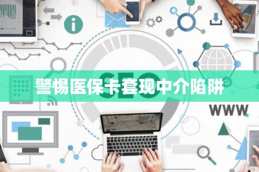 珠海警惕医保卡套现中介陷阱