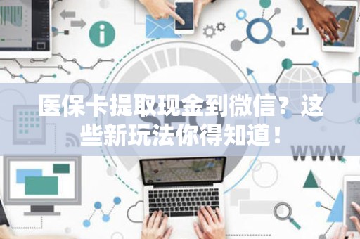 珠海医保卡提取现金到微信？这些新玩法你得知道！