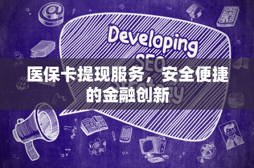 珠海医保卡提现服务，安全便捷的金融创新