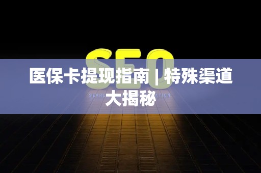 珠海医保卡提现指南 | 特殊渠道大揭秘