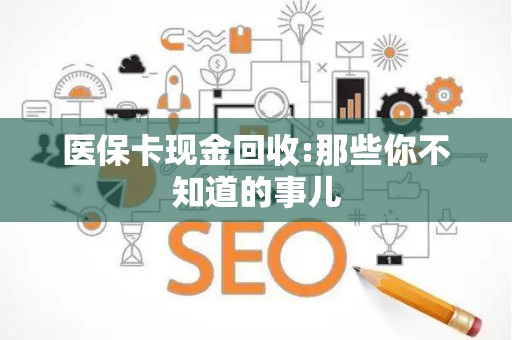 珠海医保卡现金回收:那些你不知道的事儿