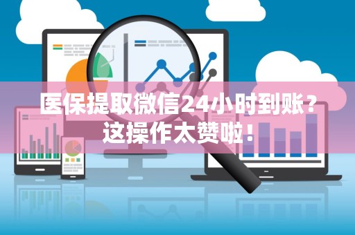 珠海医保提取微信24小时到账？这操作太赞啦！