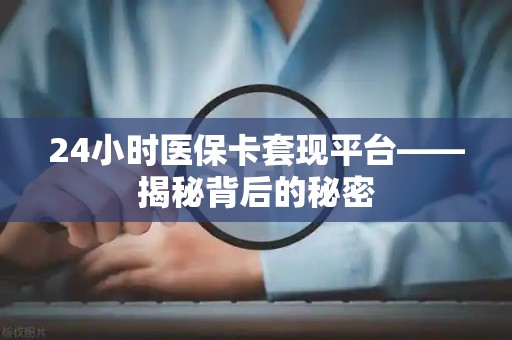 珠海24小时医保卡套现平台——揭秘背后的秘密