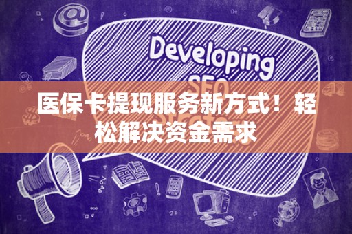 珠海医保卡提现服务新方式！轻松解决资金需求