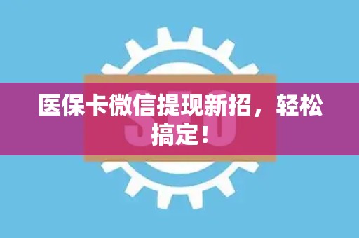 珠海医保卡微信提现新招，轻松搞定！