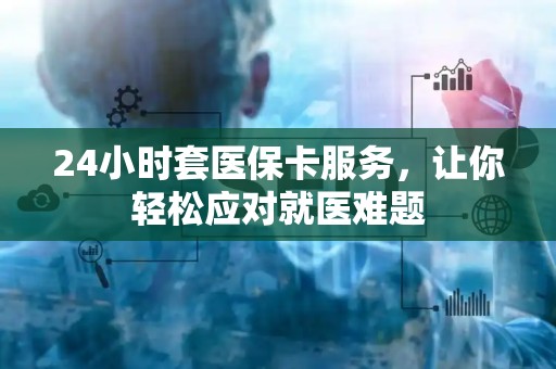 珠海24小时套医保卡服务，让你轻松应对就医难题