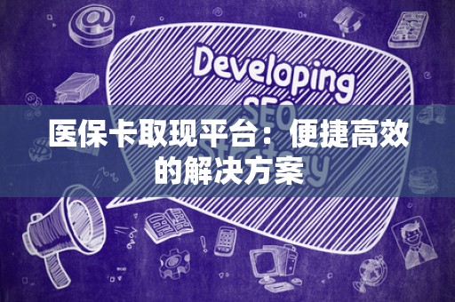 珠海医保卡取现平台：便捷高效的解决方案