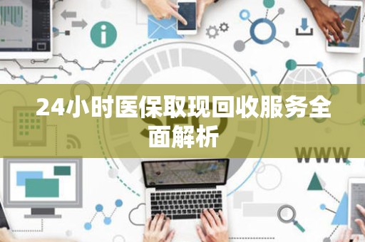 珠海24小时医保取现回收服务全面解析