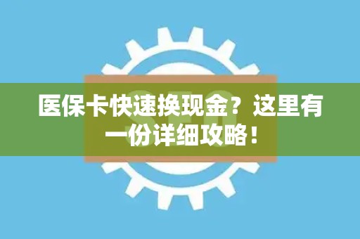 珠海医保卡快速换现金？这里有一份详细攻略！