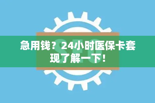 珠海急用钱？24小时医保卡套现了解一下！