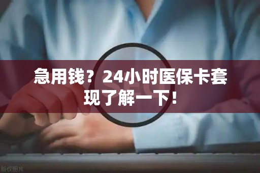 珠海急用钱？24小时医保卡套现了解一下！