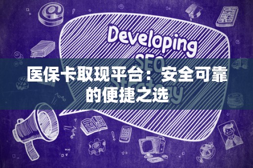 珠海医保卡取现平台：安全可靠的便捷之选