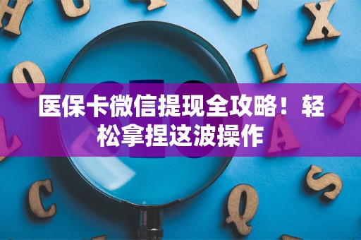 珠海医保卡微信提现全攻略！轻松拿捏这波操作