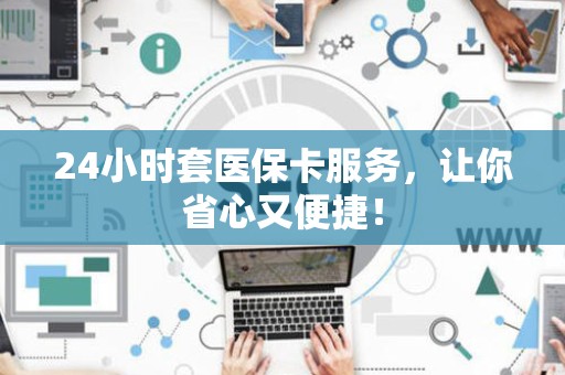 珠海24小时套医保卡服务，让你省心又便捷！