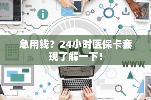 珠海急用钱？24小时医保卡套现了解一下！