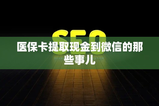 珠海医保卡提取现金到微信的那些事儿