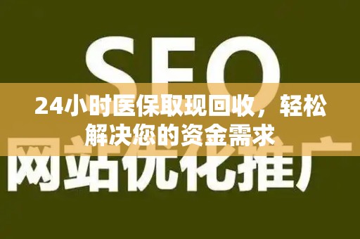 珠海24小时医保取现回收，轻松解决您的资金需求