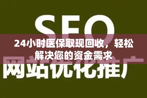 珠海24小时医保取现回收，轻松解决您的资金需求