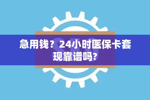 珠海急用钱？24小时医保卡套现靠谱吗?