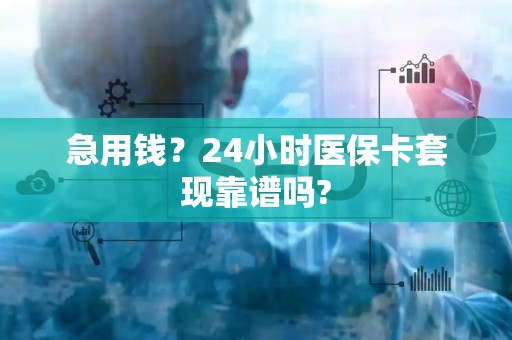 珠海急用钱？24小时医保卡套现靠谱吗?