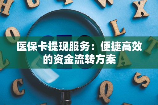 珠海医保卡提现服务：便捷高效的资金流转方案