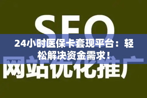 珠海24小时医保卡套现平台：轻松解决资金需求！