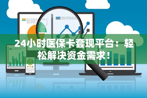 珠海24小时医保卡套现平台：轻松解决资金需求！