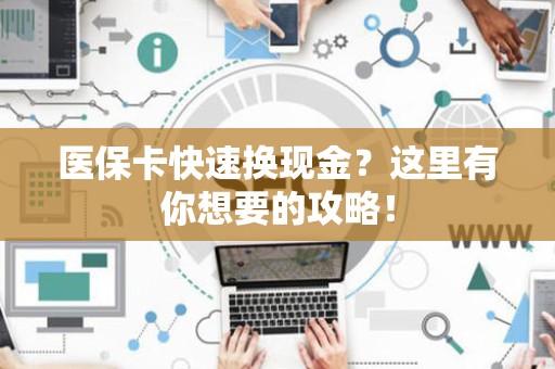 珠海医保卡快速换现金？这里有你想要的攻略！