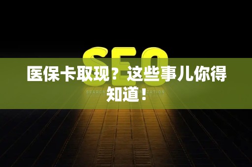 珠海医保卡取现？这些事儿你得知道！