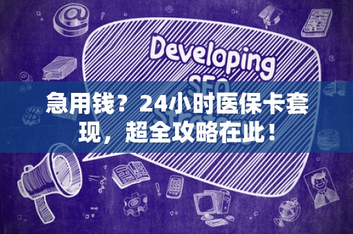 珠海急用钱？24小时医保卡套现，超全攻略在此！