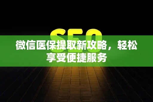 珠海微信医保提取新攻略，轻松享受便捷服务