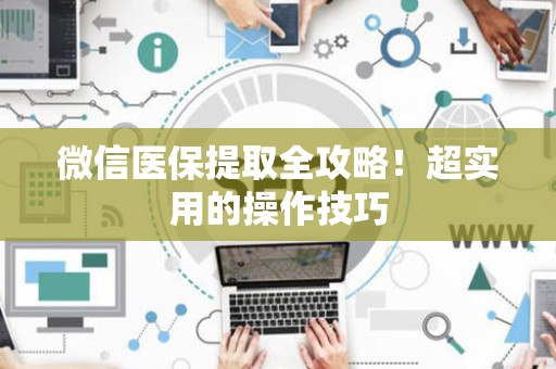 珠海微信医保提取全攻略！超实用的操作技巧