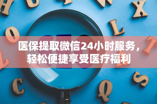 珠海医保提取微信24小时服务，轻松便捷享受医疗福利