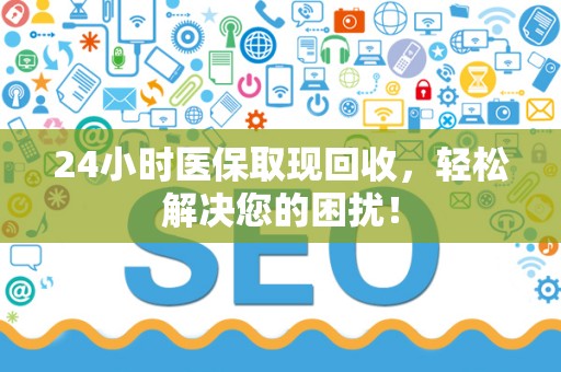珠海24小时医保取现回收，轻松解决您的困扰！