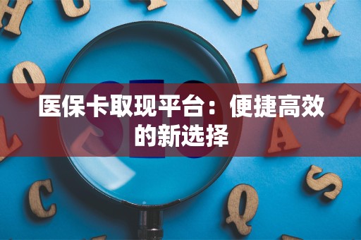 珠海医保卡取现平台：便捷高效的新选择