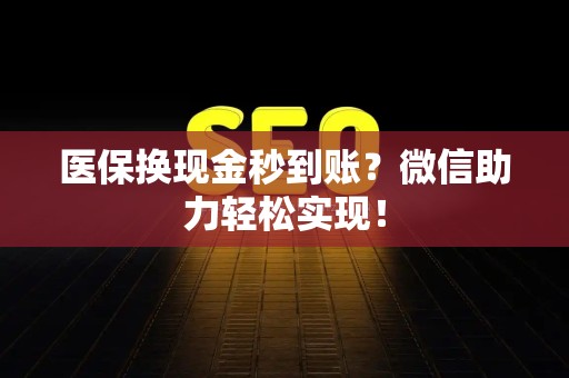珠海医保换现金秒到账？微信助力轻松实现！