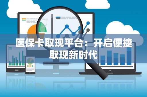 珠海医保卡取现平台：开启便捷取现新时代