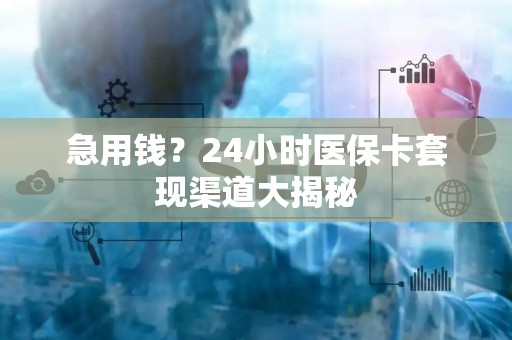 珠海急用钱？24小时医保卡套现渠道大揭秘