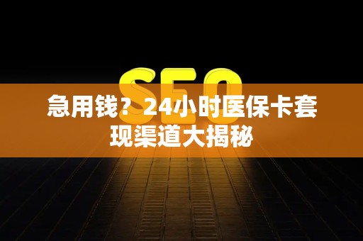 珠海急用钱？24小时医保卡套现渠道大揭秘
