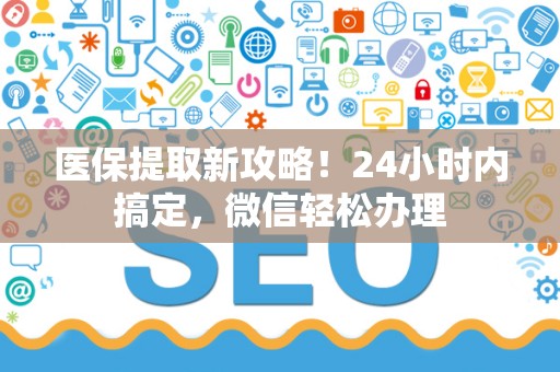 珠海医保提取新攻略！24小时内搞定，微信轻松办理